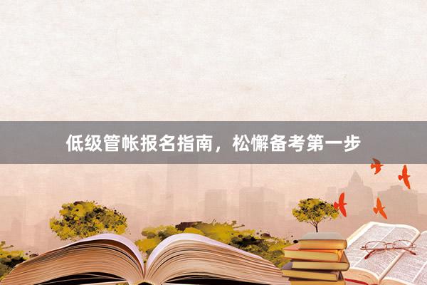低级管帐报名指南，松懈备考第一步