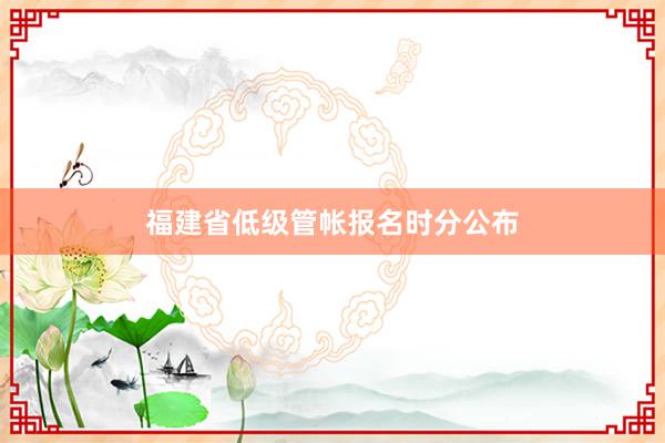 福建省低级管帐报名时分公布