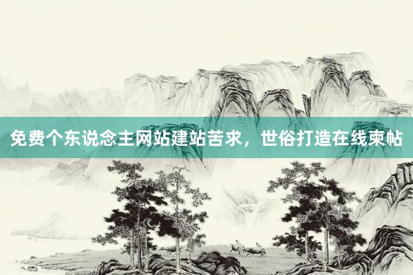 免费个东说念主网站建站苦求，世俗打造在线柬帖
