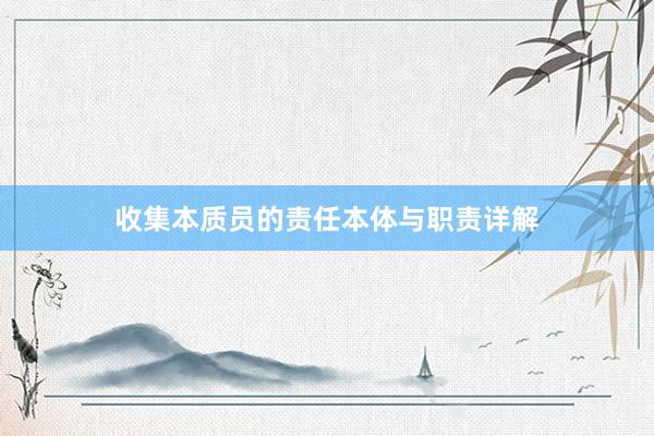 收集本质员的责任本体与职责详解