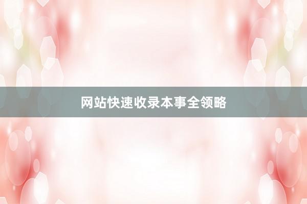 网站快速收录本事全领略