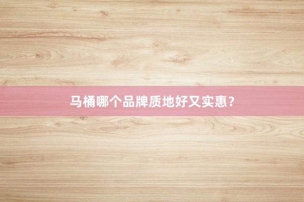 马桶哪个品牌质地好又实惠？