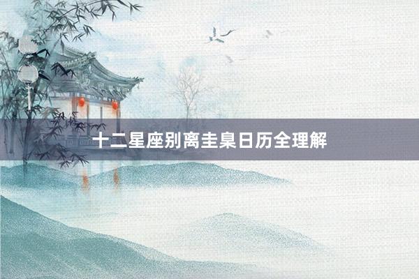 十二星座别离圭臬日历全理解