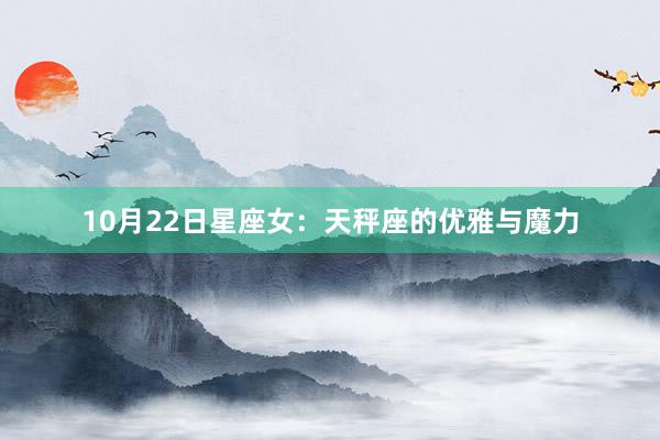 10月22日星座女：天秤座的优雅与魔力