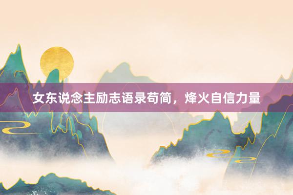 女东说念主励志语录苟简，烽火自信力量