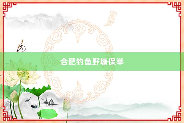 合肥钓鱼野塘保举