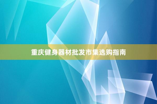 重庆健身器材批发市集选购指南